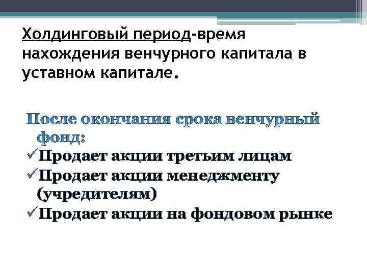 Холдинговый период-время нахождения венчурного капитала в уставном капитале. üПродает акции третьим лицам üПродает акции