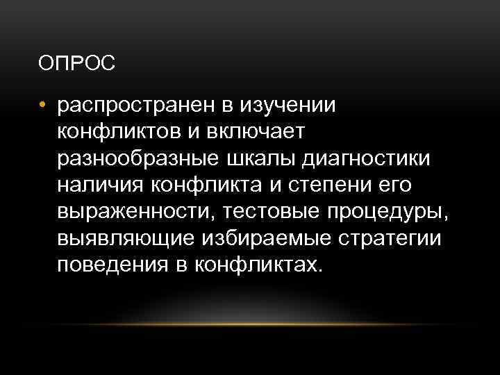 ОПРОС • распространен в изучении конфликтов и включает разнообразные шкалы диагностики наличия конфликта и