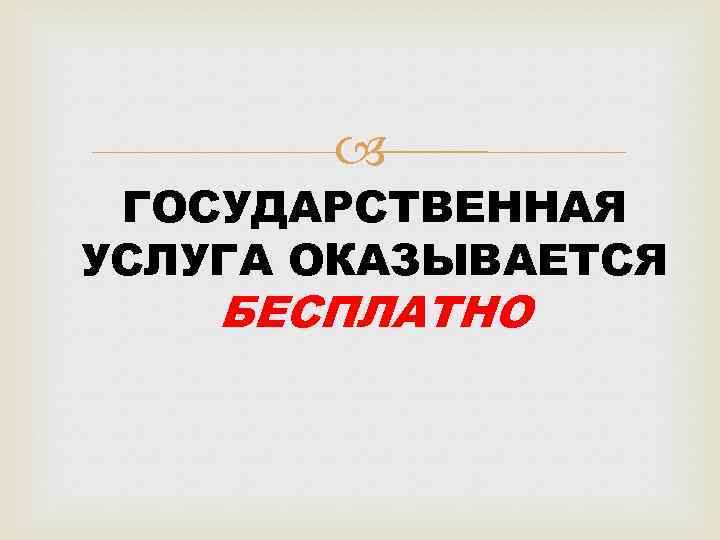  ГОСУДАРСТВЕННАЯ УСЛУГА ОКАЗЫВАЕТСЯ БЕСПЛАТНО 