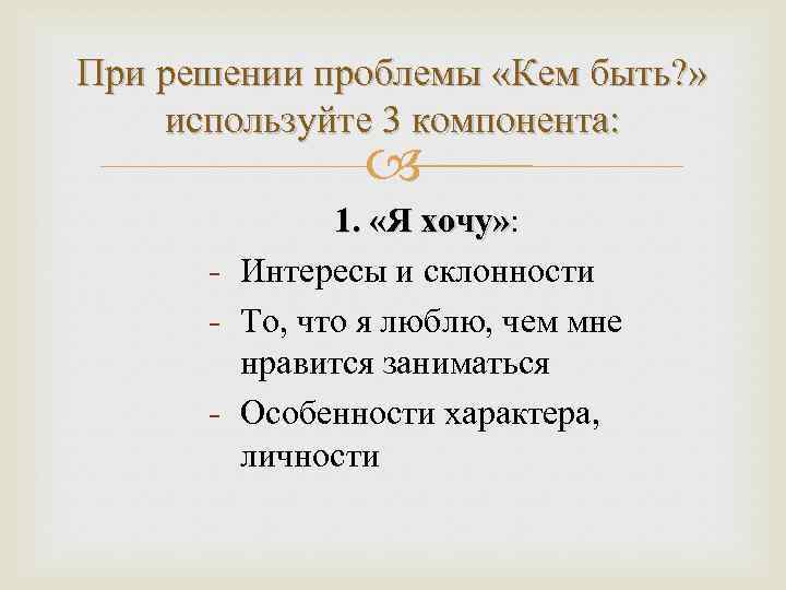 При решении проблемы «Кем быть? » используйте 3 компонента: 1. «Я хочу» : хочу»