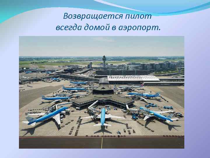 Возвращается пилот всегда домой в аэропорт. 