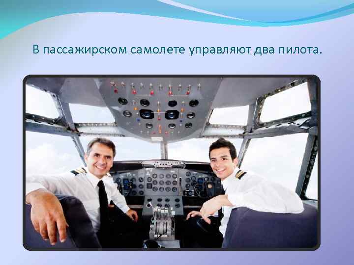 В пассажирском самолете управляют два пилота. 