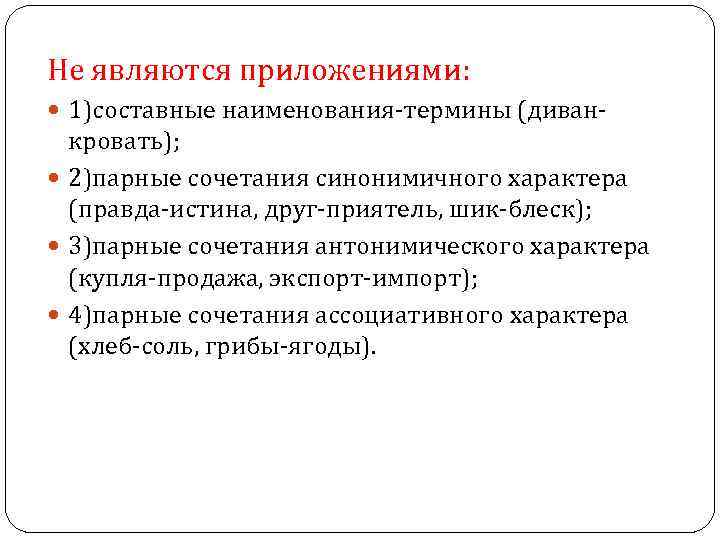 Не являются приложениями: 1)составные наименования-термины (диван- кровать); 2)парные сочетания синонимичного характера (правда-истина, друг-приятель, шик-блеск);