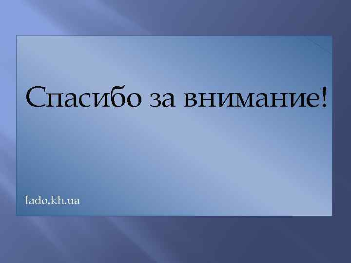 Спасибо за внимание! lado. kh. ua 