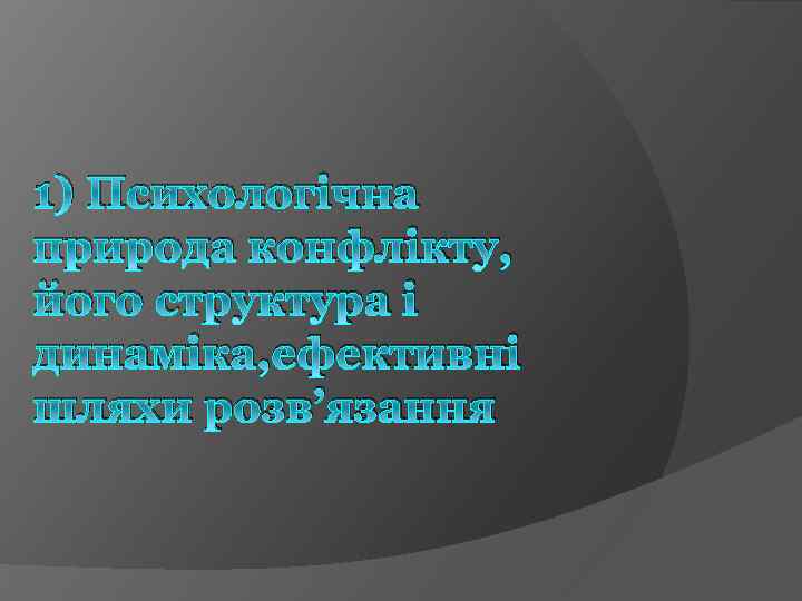 1) Психологічна природа конфлікту, його структура і динаміка, ефективні шляхи розв’язання 