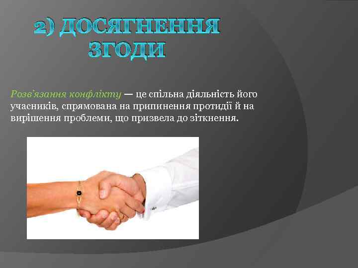 2) ДОСЯГНЕННЯ ЗГОДИ Розв’язання конфлікту — це спільна діяльність його учасників, спрямована на припинення