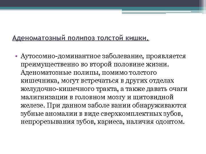 Аденоматозный полипоз толстой кишки. • Аутосомно-доминантное заболевание, проявляется преимущественно во второй половине жизни. Аденоматозные