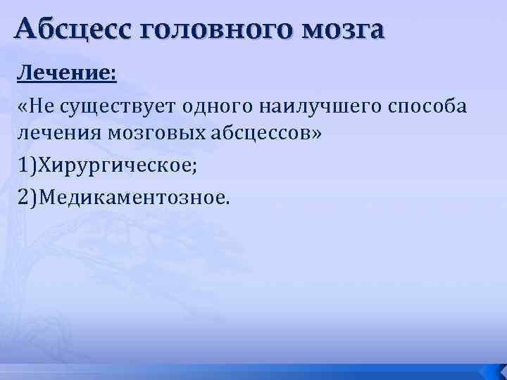 Абсцесс головного мозга Лечение: «Не существует одного наилучшего способа лечения мозговых абсцессов» 1)Хирургическое; 2)Медикаментозное.