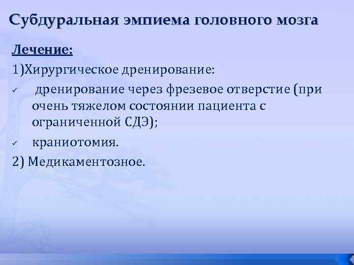 Субдуральная эмпиема головного мозга Лечение: 1)Хирургическое дренирование: ü дренирование через фрезевое отверстие (при очень