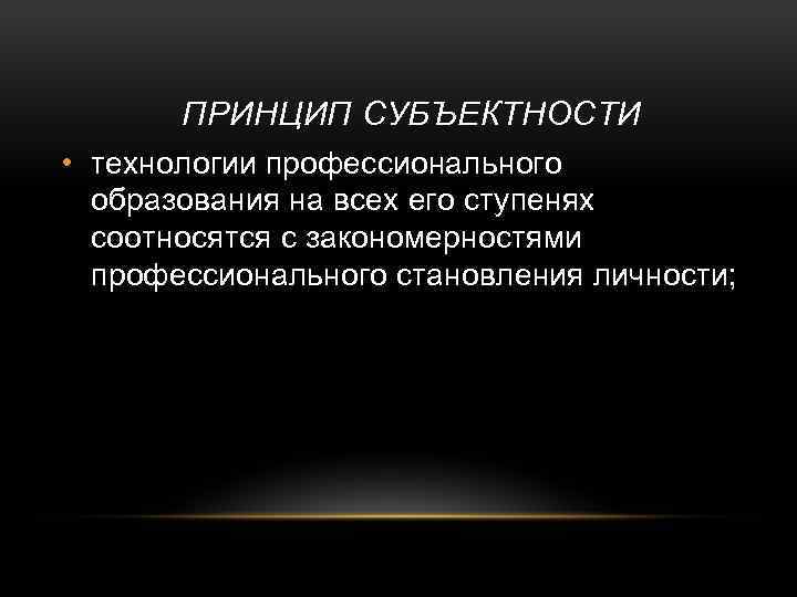 ПРИНЦИП СУБЪЕКТНОСТИ • технологии профессионального образования на всех его ступенях соотносятся с закономерностями профессионального