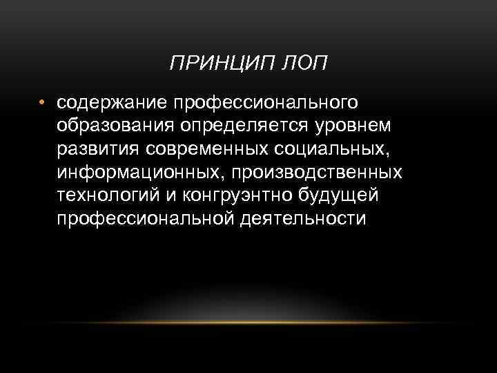 ПРИНЦИП ЛОП • содержание профессионального образования определяется уровнем развития современных социальных, информационных, производственных технологий