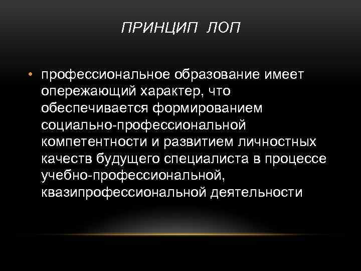 ПРИНЦИП ЛОП • профессиональное образование имеет опережающий характер, что обеспечивается формированием социально-профессиональной компетентности и