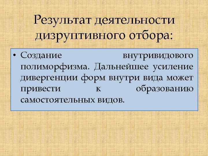 Результат деятельности дизруптивного отбора: • Создание внутривидового полиморфизма. Дальнейшее усиление дивергенции форм внутри вида