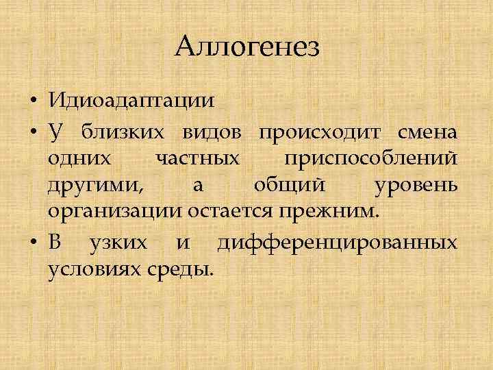 Аллогенез • Идиоадаптации • У близких видов происходит смена одних частных приспособлений другими, а