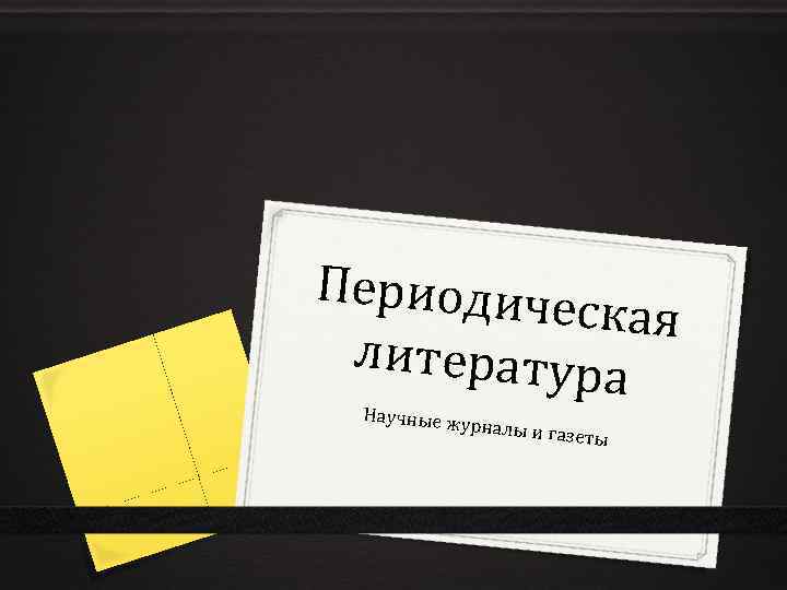 Периодиче ская литература Научные ж урналы и г азеты 