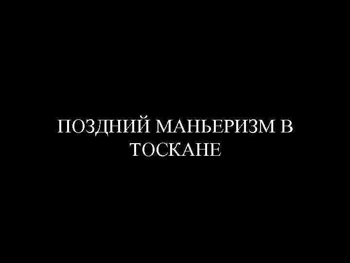 ПОЗДНИЙ МАНЬЕРИЗМ В ТОСКАНЕ 