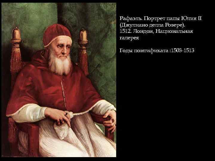 Рафаэль. Портрет папы Юлия II (Джулиано делла Ровере). 1512. Лондон, Национальная галерея Годы понтификата