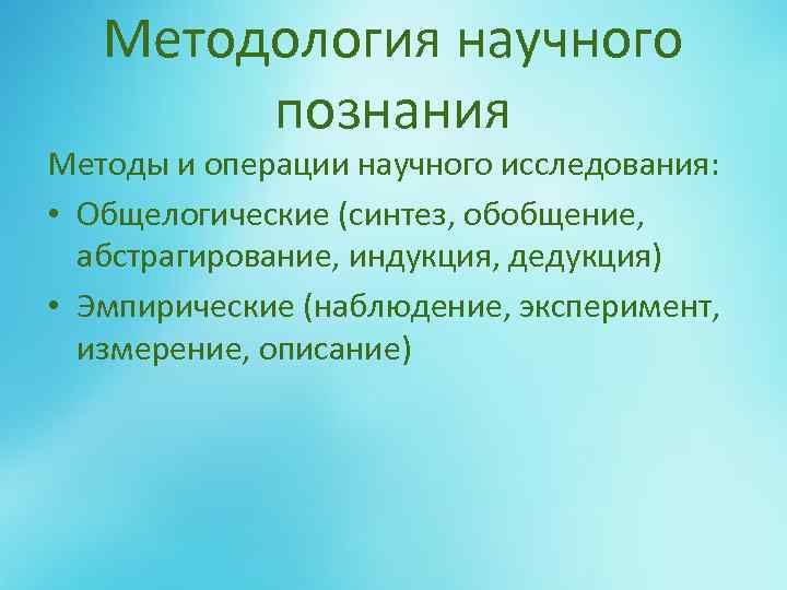 Методология научного познания Методы и операции научного исследования: • Общелогические (синтез, обобщение, абстрагирование, индукция,