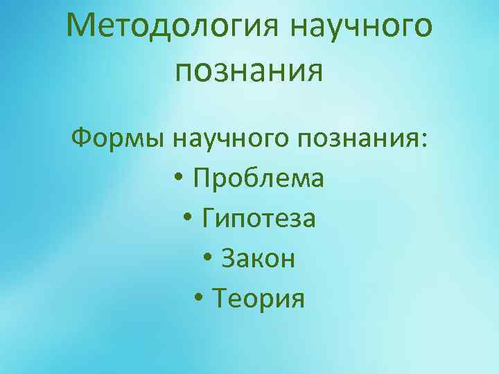 Методология научного познания Формы научного познания: • Проблема • Гипотеза • Закон • Теория