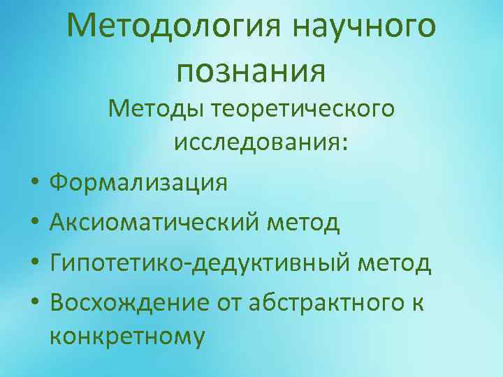 Методология научного познания • • Методы теоретического исследования: Формализация Аксиоматический метод Гипотетико-дедуктивный метод Восхождение