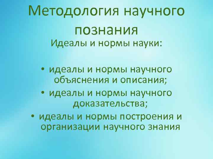 Методология научного познания Идеалы и нормы науки: • идеалы и нормы научного объяснения и