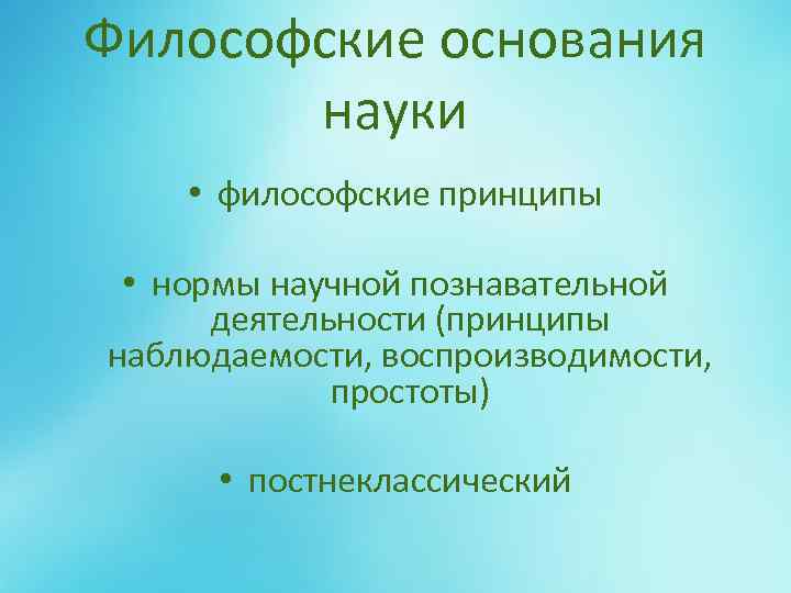 Философские основания науки • философские принципы • нормы научной познавательной деятельности (принципы наблюдаемости, воспроизводимости,