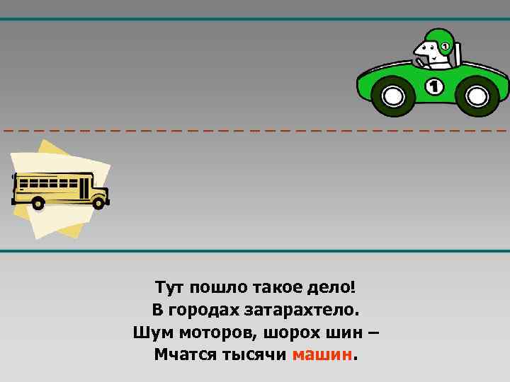 Тут пошло такое дело! В городах затарахтело. Шум моторов, шорох шин – Мчатся тысячи