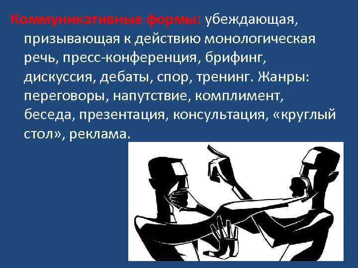 Коммуникативные формы: убеждающая, призывающая к действию монологическая речь, пресс-конференция, брифинг, дискуссия, дебаты, спор, тренинг.