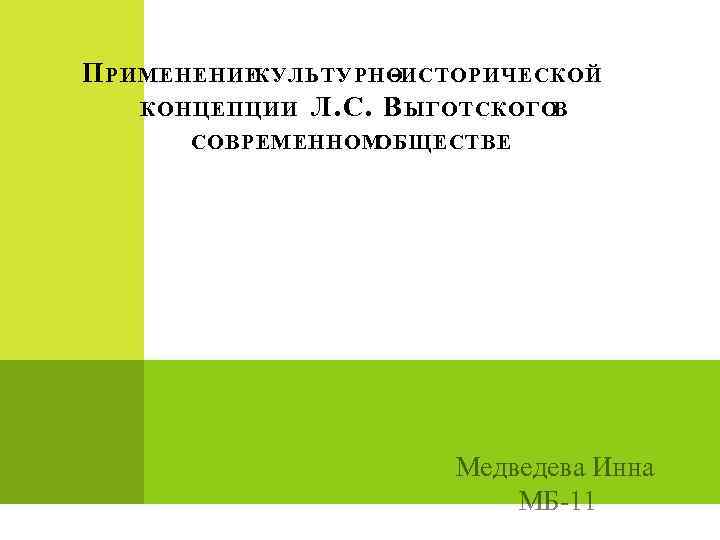 П РИМЕНЕНИЕКУЛЬТУРНОИСТОРИЧЕСКОЙ КОНЦЕПЦИИ Л. С. В ЫГОТСКОГО В СОВРЕМЕННОМ ОБЩЕСТВЕ Медведева Инна МБ-11 