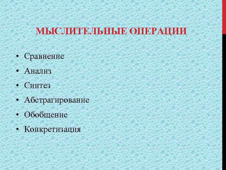 МЫСЛИТЕЛЬНЫЕ ОПЕРАЦИИ • Сравнение • Анализ • Синтез • Абстрагирование • Обобщение • Конкретизация