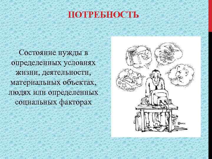 ПОТРЕБНОСТЬ Состояние нужды в определенных условиях жизни, деятельности, материальных объектах, людях или определенных социальных