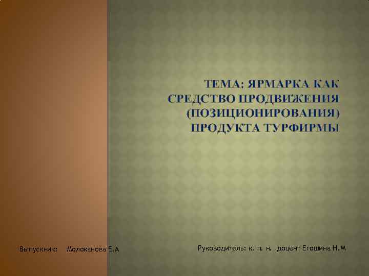 ТЕМА: ЯРМАРКА КАК СРЕДСТВО ПРОДВИЖЕНИЯ (ПОЗИЦИОНИРОВАНИЯ) ПРОДУКТА ТУРФИРМЫ Выпускник: Молоканова Е. А Руководитель: к.