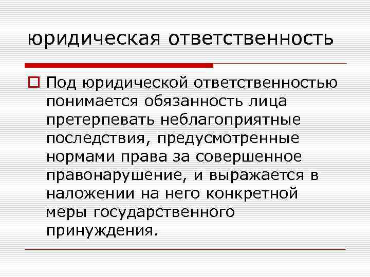 юридическая ответственность o Под юридической ответственностью понимается обязанность лица претерпевать неблагоприятные последствия, предусмотренные нормами