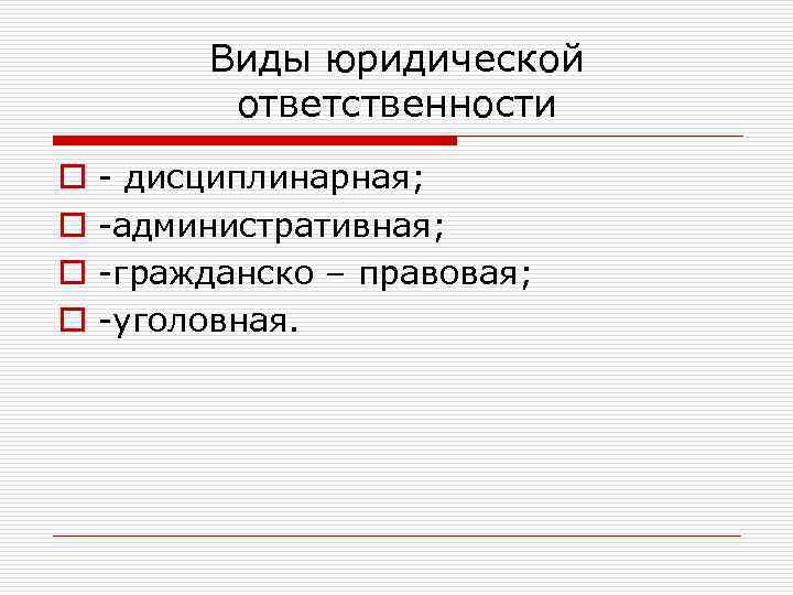 Виды юридической ответственности o o дисциплинарная; административная; гражданско – правовая; уголовная. 