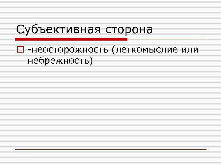 Субъективная сторона o неосторожность (легкомыслие или небрежность) 