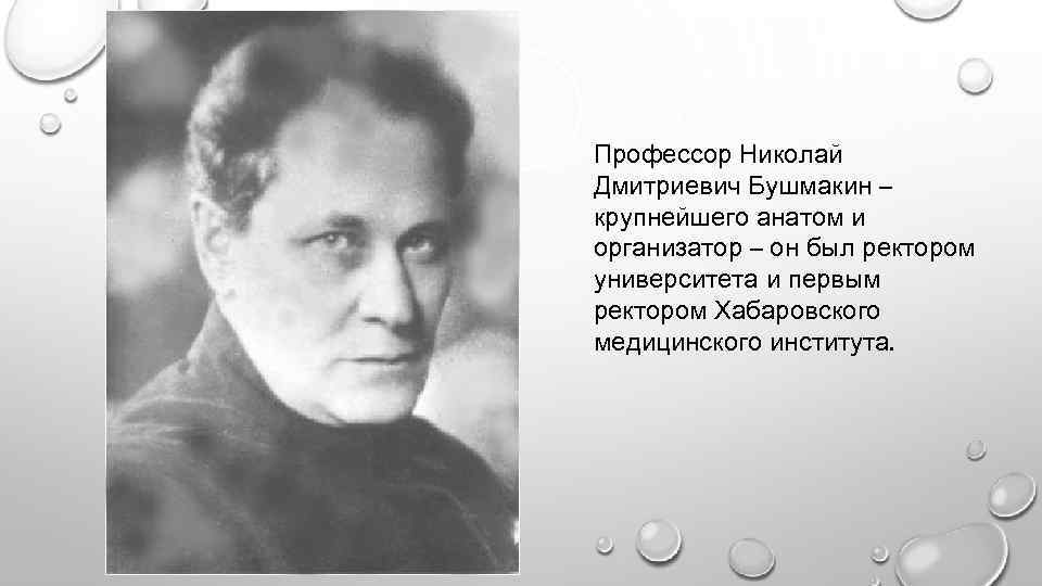 Профессор Николай Дмитриевич Бушмакин – крупнейшего анатом и организатор – он был ректором университета