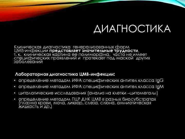 ДИАГНОСТИКА Клиническая диагностика генерализованных форм ЦМВ-инфекции представляет значительные трудности, т. к. клиническая картина ее