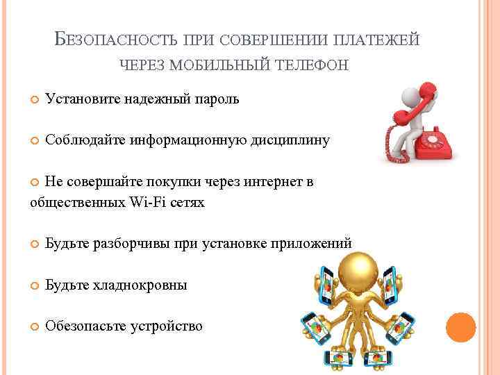 БЕЗОПАСНОСТЬ ПРИ СОВЕРШЕНИИ ПЛАТЕЖЕЙ ЧЕРЕЗ МОБИЛЬНЫЙ ТЕЛЕФОН Установите надежный пароль Соблюдайте информационную дисциплину Не