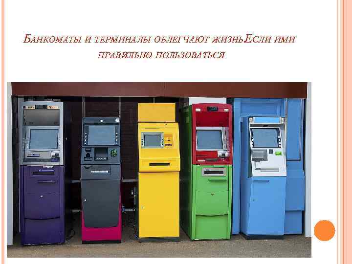 БАНКОМАТЫ И ТЕРМИНАЛЫ ОБЛЕГЧАЮТ ЖИЗНЬ. ЕСЛИ ИМИ ПРАВИЛЬНО ПОЛЬЗОВАТЬСЯ 