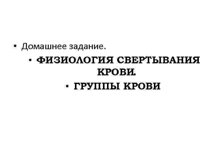  • Домашнее задание. • ФИЗИОЛОГИЯ СВЕРТЫВАНИЯ КРОВИ. • ГРУППЫ КРОВИ 