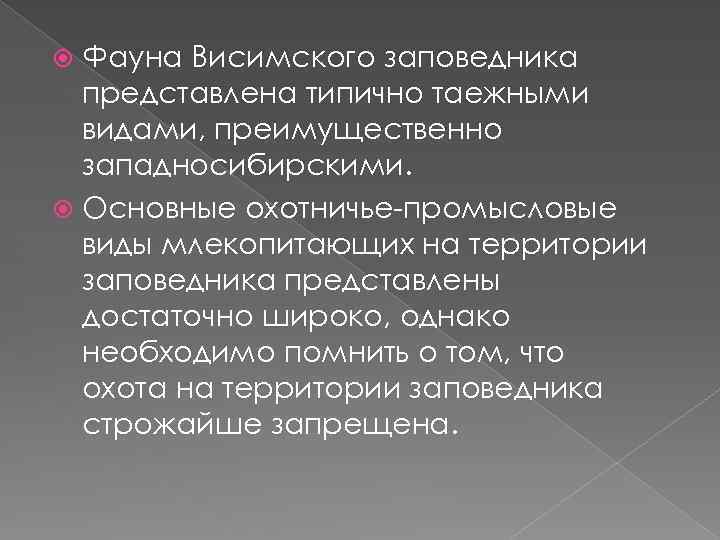 Фауна Висимского заповедника представлена типично таежными видами, преимущественно западносибирскими. Основные охотничье-промысловые виды млекопитающих на