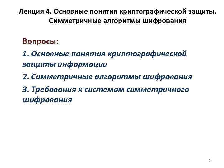 Лекция 4. Основные понятия криптографической защиты. Симметричные алгоритмы шифрования Вопросы: 1. Основные понятия криптографической