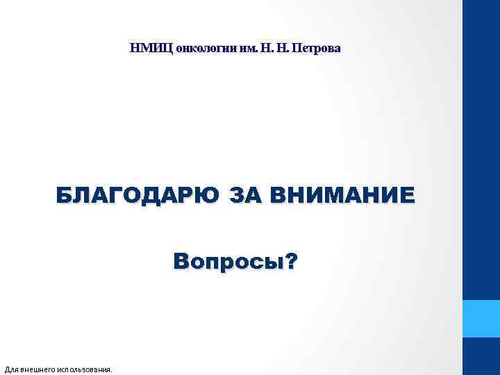 НМИЦ онкологии им. Н. Н. Петрова БЛАГОДАРЮ ЗА ВНИМАНИЕ Вопросы? Для внешнего использования. 