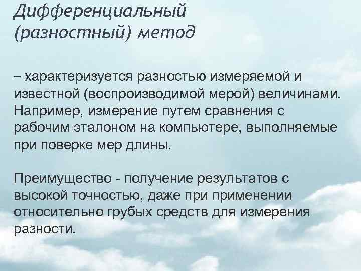 Дифференциальный (разностный) метод – характеризуется разностью измеряемой и известной (воспроизводимой мерой) величинами. Например, измерение