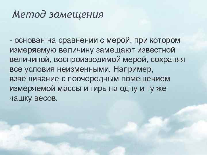 Метод замещения основан на сравнении с мерой, при котором измеряемую величину замещают известной величиной,