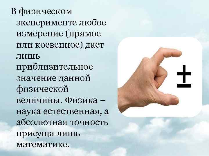 В физическом эксперименте любое измерение (прямое или косвенное) дает лишь приблизительное значение данной физической