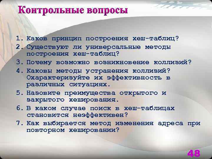 1. Каков принцип построения хеш-таблиц? 2. Существуют ли универсальные методы построения хеш-таблиц? 3. Почему