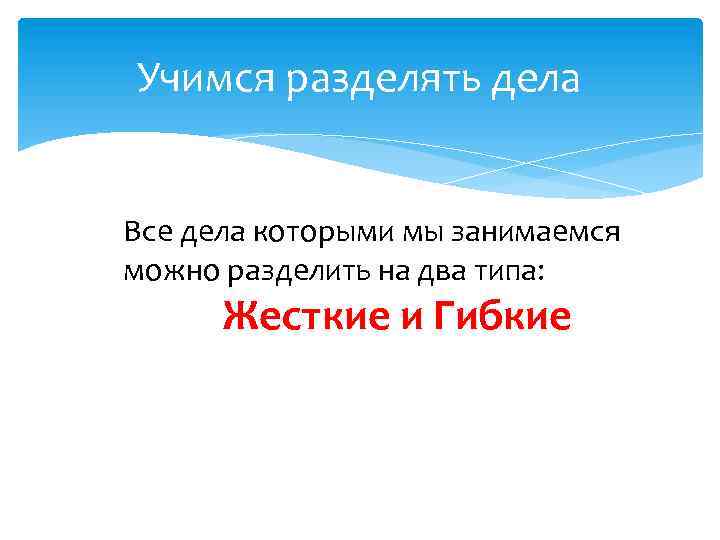 Учимся разделять дела Все дела которыми мы занимаемся можно разделить на два типа: Жесткие