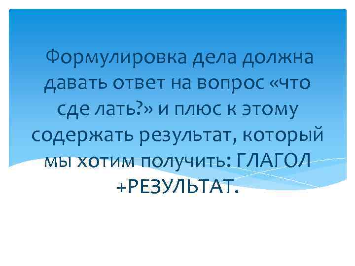  Формулировка дела должна давать ответ на вопрос «что сде лать? » и плюс