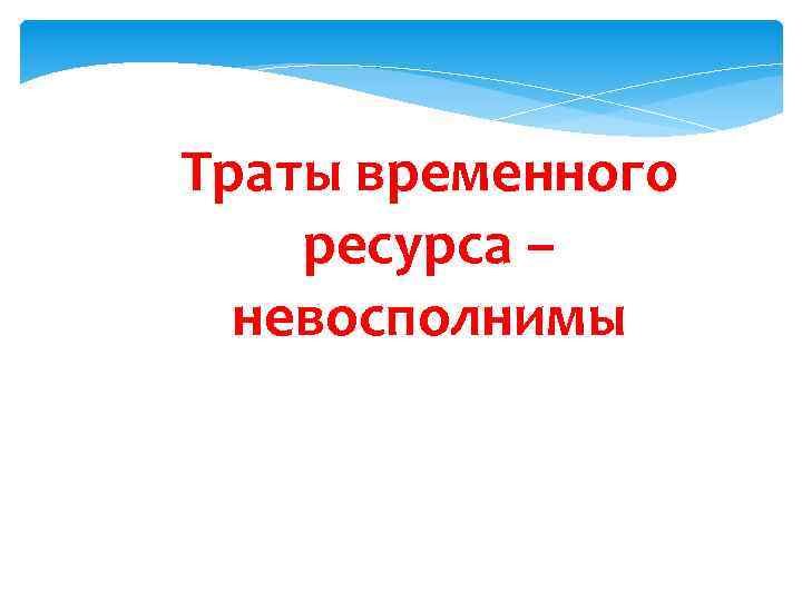 Траты временного ресурса – невосполнимы 